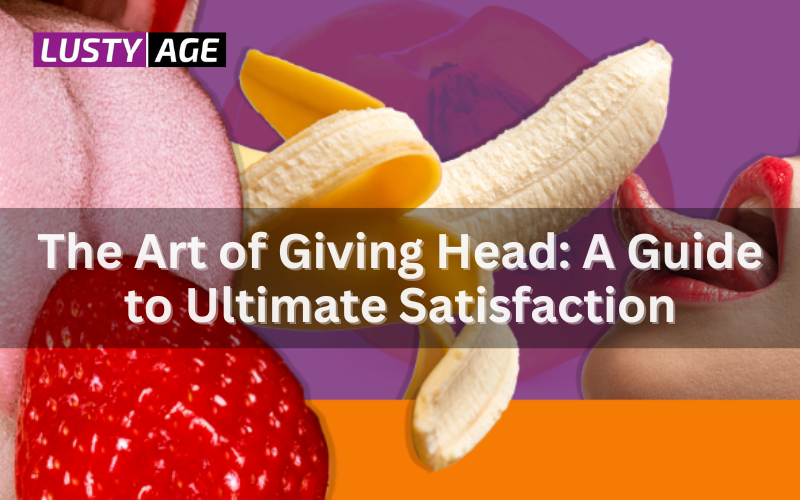 The Art of Giving Head: Master Oral Techniques & Enhance Intimacy