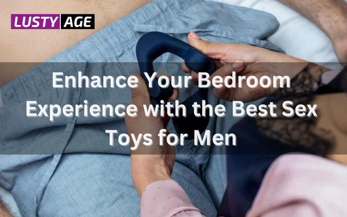 Enhance Your Bedroom Experience with the Best Sex Toys for Men