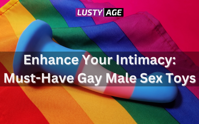 Enhance Your Intimacy: Must-Have Gay Male Sex Toys