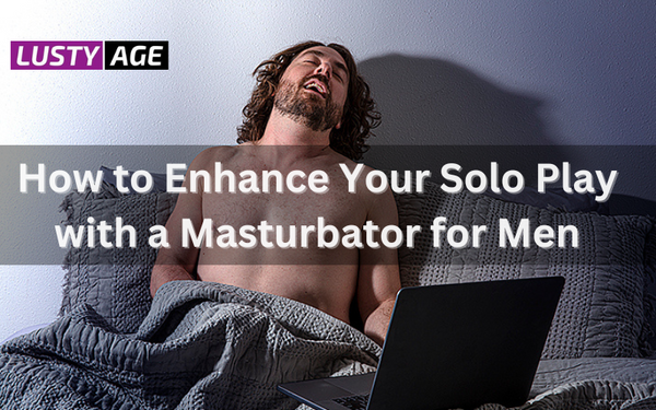 How to Enhance Your Solo Play with a Masturbator for Men