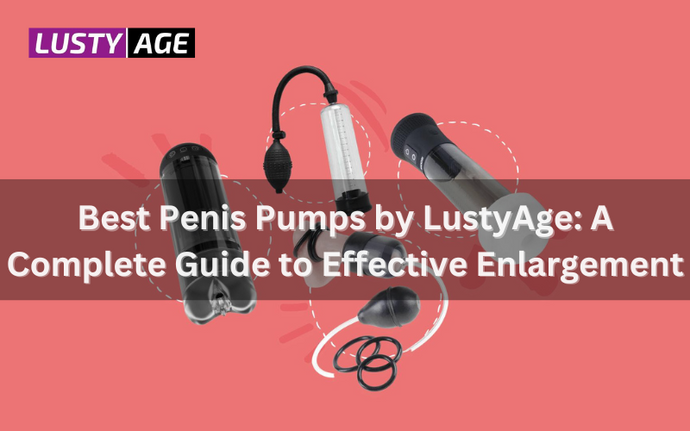 Best Penis Pumps by LustyAge: A Complete Guide to Effective Enlargement