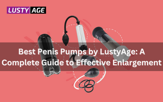 Best Penis Pumps by LustyAge: A Complete Guide to Effective Enlargement