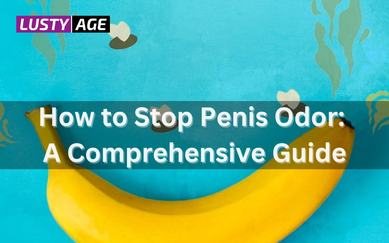 How to Stop Penis Odor: A Comprehensive Guide