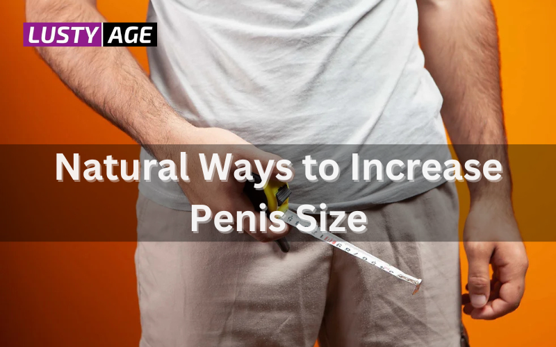 Natural Ways to Increase Penis Size – Why You Should Consider the Electric Penis Enlargement Vacuum Pump