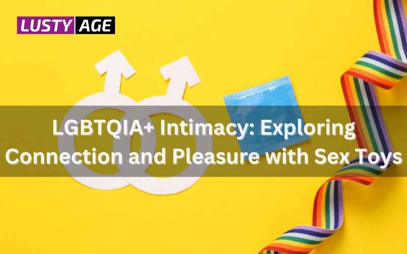 LGBTQIA+ Intimacy: Exploring Connection and Pleasure with Sex Toys