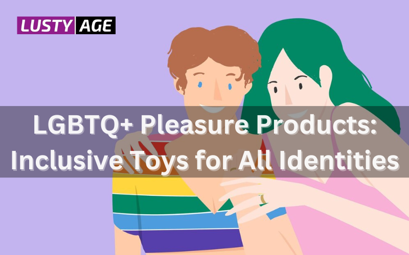 LGBTQ+ Pleasure Products: A Comprehensive Guide to Inclusivity and Empowerment