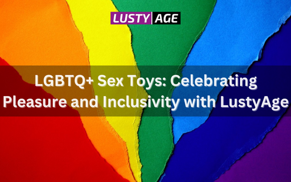 LGBTQ+ Sex Toys: Celebrating Pleasure and Inclusivity with LustyAge