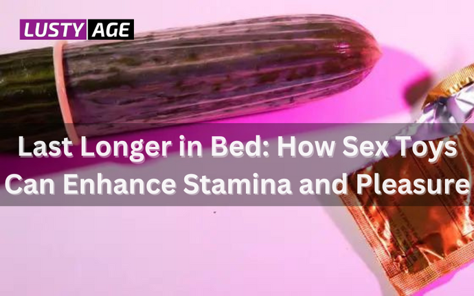 Last Longer in Bed: How Sex Toys Can Enhance Stamina and Pleasure