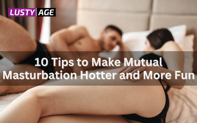 10 Tips to Make Mutual Masturbation Hotter and More Fun