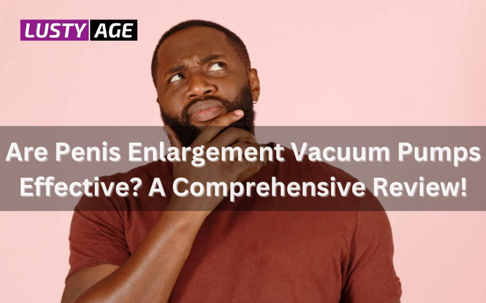 Are Penis Enlargement Vacuum Pumps Effective? A Comprehensive Review