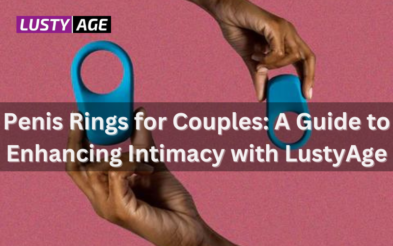 Penis Rings for Couples: A Guide to Enhancing Intimacy with LustyAge