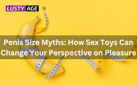 Penis Size Myths: How Sex Toys Can Change Your Perspective on Pleasure