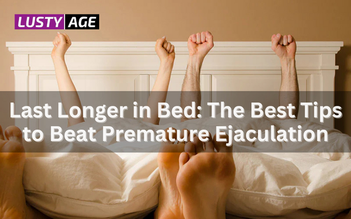 Last Longer in Bed: The Best Tips to Beat Premature Ejaculation