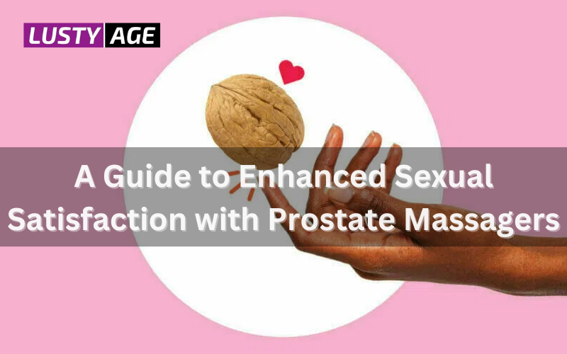 Unleashing the Power of Prostate Pleasure: A Guide to Enhanced Sexual Satisfaction with Prostate Massagers