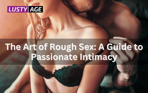 The Art of Rough Sex: A Guide to Passionate Intimacy