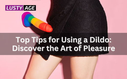 Top Tips for Using a Dildo: Discover the Art of Pleasure