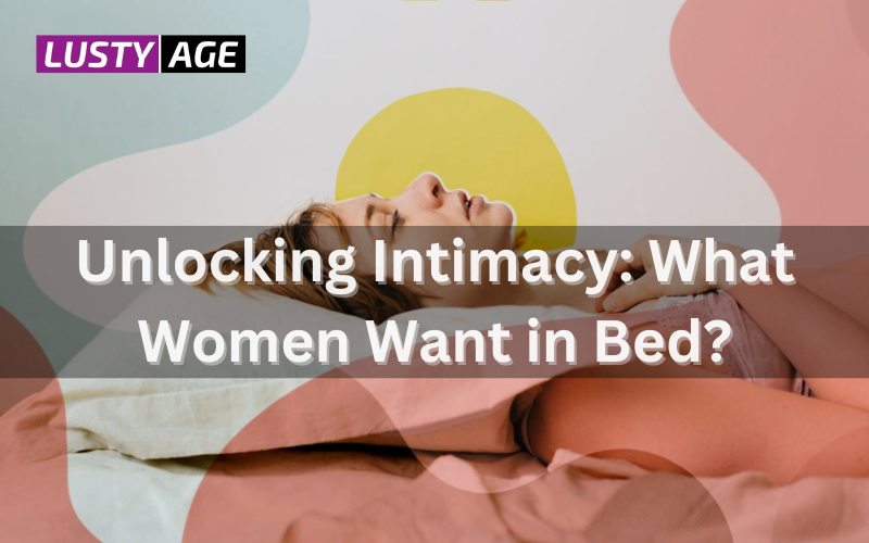 Unlocking Intimacy: What Women Want in Bed ?